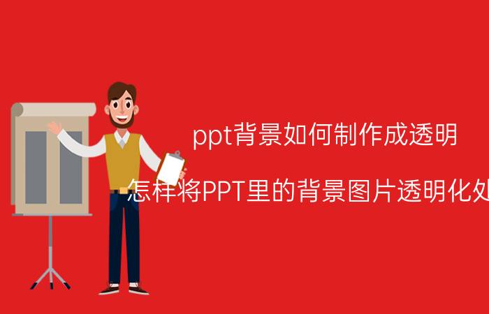 ppt背景如何制作成透明 怎样将PPT里的背景图片透明化处理？